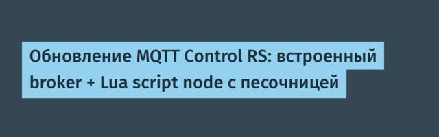 Обновление MQTT Control RS: встроенный broker + Lua script node с песочницей