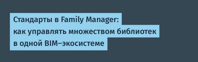 Стандарты в Family Manager: как управлять множеством библиотек в одной BIM-экосистеме