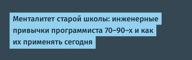 Менталитет старой школы: инженерные привычки программиста 70–90-х и как их применять сегодня