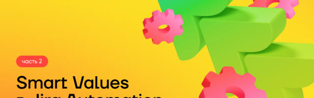 Работа со Smart Values в Jira Automation: практические сценарии и примеры (Часть 2)