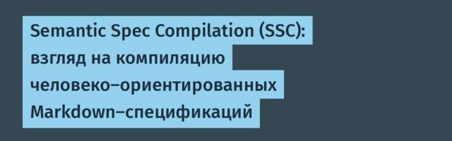 Semantic Spec Compilation (SSC): взгляд на компиляцию человеко-ориентированных Markdown-спецификаций