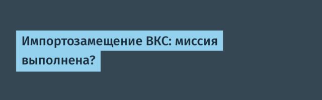 Импортозамещение ВКС: миссия выполнена?