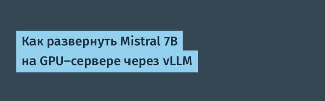 Как развернуть Mistral 7B на GPU-сервере через vLLM