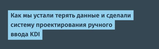 Как мы устали терять данные и сделали систему проектирования ручного ввода KDI