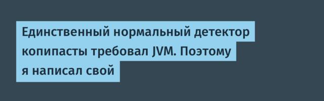 Единственный нормальный детектор копипасты требовал JVM. Поэтому я написал свой