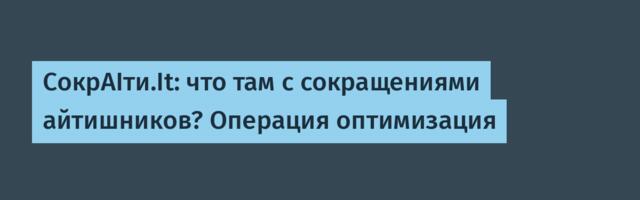 CокрAIти.It: что там с сокращениями айтишников? Операция оптимизация