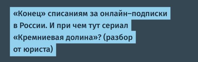«Конец» списаниям за онлайн-подписки в России. И при чем тут сериал «Кремниевая долина»? (разбор от юриста)