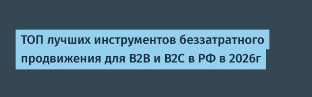 ТОП лучших инструментов беззатратного продвижения для B2B и B2C в РФ в 2026г