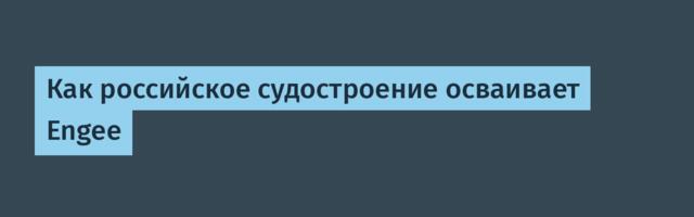Как российское судостроение осваивает Engee