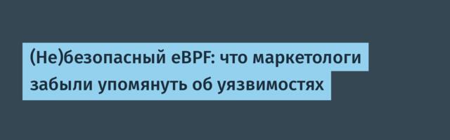 (Не)безопасный eBPF: что маркетологи забыли упомянуть об уязвимостях