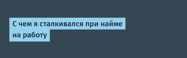 С чем я сталкивался при найме на работу