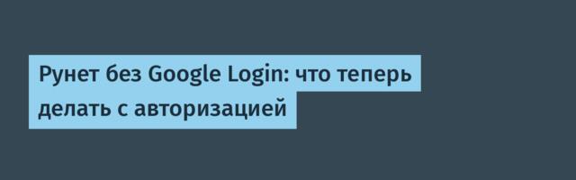 Рунет без Google Login: что теперь делать с авторизацией