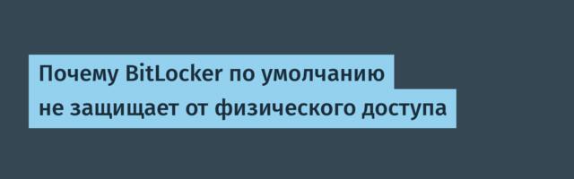 Почему BitLocker по умолчанию не защищает от физического доступа