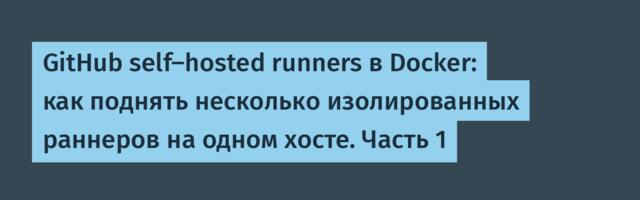 GitHub self-hosted runners в Docker: как поднять несколько изолированных раннеров на одном хосте. Часть 1