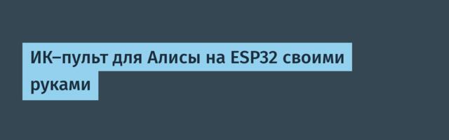 ИК-пульт для Алисы на ESP32 своими руками
