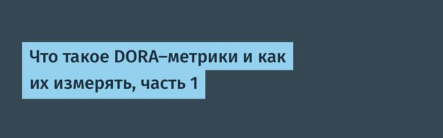 Что такое DORA-метрики и как их измерять, часть 1
