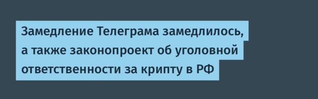 Замедление Телеграма замедлилось, а также законопроект об уголовной ответственности за крипту в РФ