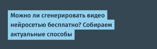 Можно ли сгенерировать видео нейросетью бесплатно? Собираем актуальные способы