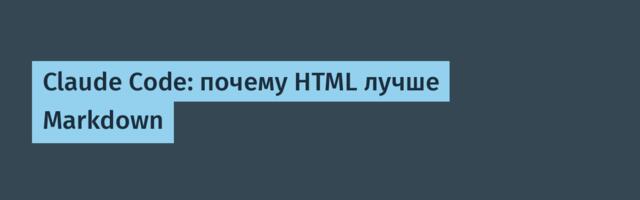 [Перевод] Claude Code: почему HTML лучше Markdown