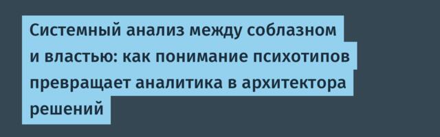 Системный анализ между соблазном и властью: как понимание психотипов превращает аналитика в архитектора решений
