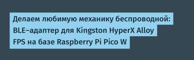 Делаем любимую механику беспроводной: BLE-адаптер для Kingston HyperX Alloy FPS на базе Raspberry Pi Pico W