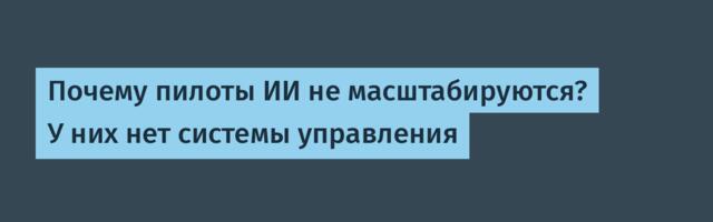 Почему пилоты ИИ не масштабируются? У них нет системы управления