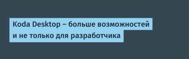 Koda Desktop – больше возможностей и не только для разработчика