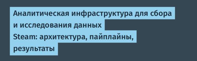 Аналитическая инфраструктура для сбора и исследования данных Steam: архитектура, пайплайны, результаты