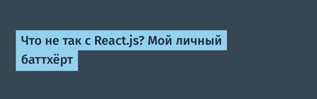 Что не так с React.js? Мой личный баттхёрт