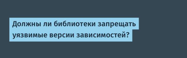 [Перевод] Должны ли библиотеки запрещать уязвимые версии зависимостей?