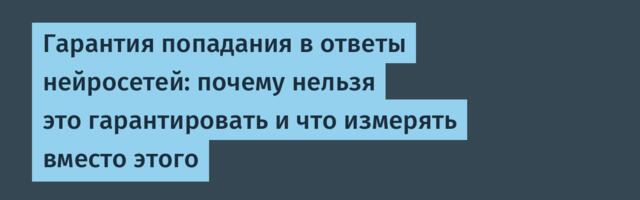 Гарантия попадания в ответы нейросетей: почему нельзя это гарантировать и что измерять вместо этого