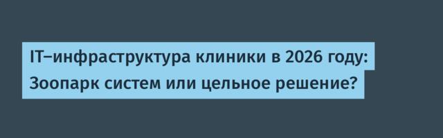 IT-инфраструктура клиники в 2026 году: Зоопарк систем или цельное решение?