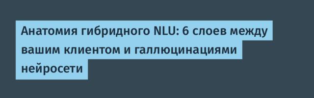 Анатомия гибридного NLU: 6 слоев между вашим клиентом и галлюцинациями нейросети