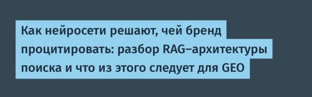 Как нейросети решают, чей бренд процитировать: разбор RAG-архитектуры поиска и что из этого следует для GEO