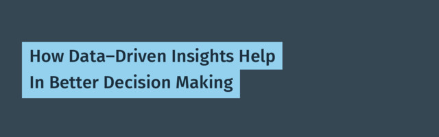 How Data-Driven Insights Help In Better Decision Making