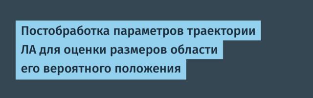 Постобработка параметров траектории ЛА для оценки размеров области его вероятного положения