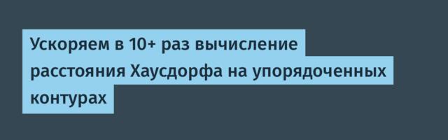Ускоряем в 10+ раз вычисление расстояния Хаусдорфа на упорядоченных контурах