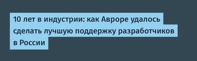 10 лет в индустрии: как Авроре удалось сделать лучшую поддержку разработчиков в России