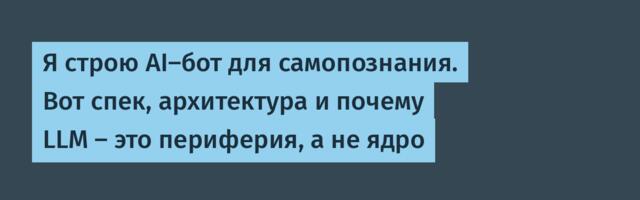 Я строю AI-бот для самопознания. Вот спек, архитектура и почему LLM — это периферия, а не ядро