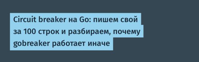 Circuit breaker на Go: пишем свой за 100 строк и разбираем, почему gobreaker работает иначе
