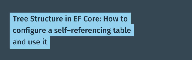 Tree Structure in EF Core: How to configure a self-referencing table and use it