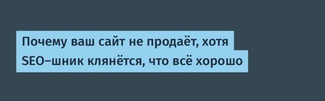 Почему ваш сайт не продаёт, хотя SEO-шник клянётся, что всё хорошо