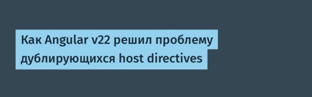 Как Angular v22 решил проблему дублирующихся host directives