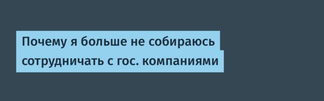 Почему я больше не собираюсь сотрудничать с гос. компаниями