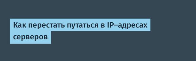 Как перестать путаться в IP-адресах серверов