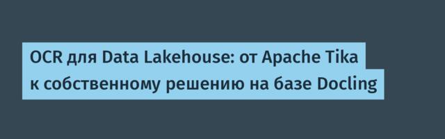OCR для Data Lakehouse: от Apache Tika к собственному решению на базе Docling