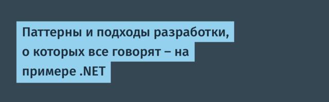 Паттерны и подходы разработки, о которых все говорят — на примере .NET