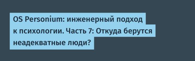 OS Personium: инженерный подход к психологии. Часть 7: Откуда берутся неадекватные люди?
