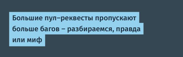 Большие пул-реквесты пропускают больше багов — разбираемся, правда или миф