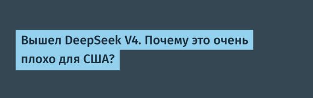 [Перевод] Вышел DeepSeek V4. Почему это очень плохо для США?